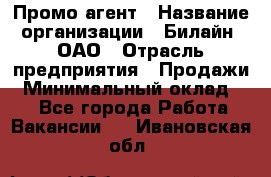 Промо-агент › Название организации ­ Билайн, ОАО › Отрасль предприятия ­ Продажи › Минимальный оклад ­ 1 - Все города Работа » Вакансии   . Ивановская обл.